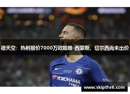 德天空：热刺报价7000万欧哈维-西蒙斯，切尔西尚未出价