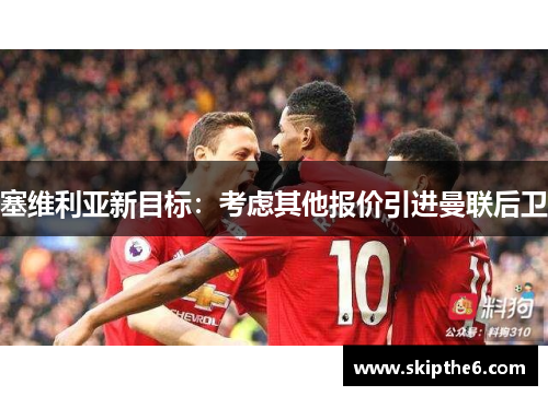 塞维利亚新目标：考虑其他报价引进曼联后卫