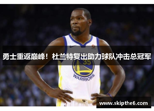 勇士重返巅峰！杜兰特复出助力球队冲击总冠军